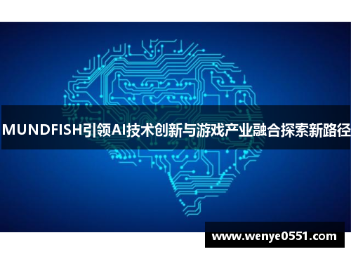 MUNDFISH引领AI技术创新与游戏产业融合探索新路径